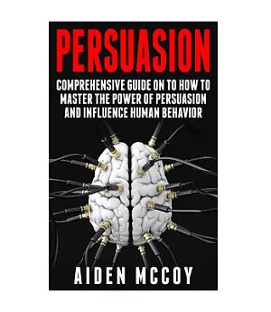 Persuasion: A comprehensive guide on how to master the power of persuasion