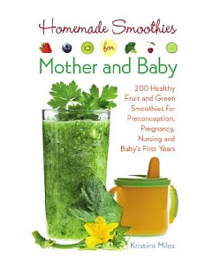 Homemade Smoothies for Mother and Baby: Over 200 Healthy Fruit and Green Smoothies for Pregnancy, Nursing and Baby’s First Years