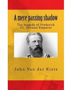 A Mere Passing Shadow: The Tragedy of Frederick III, German Emperor: A Play in Two Acts