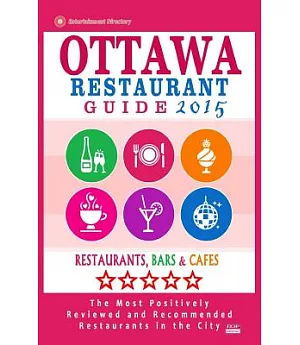 Ottawa Restaurant Guide 2015: Restaurants, Bars & Cafés: The Most Positively Reviewed and Recommended Restaurants in the City