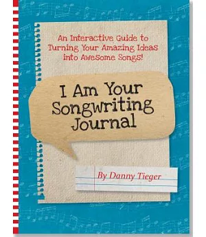 I Am Your Songwriting Journal: An Interactive Guide to Turning Your Amazing Ideas into Awesome Songs!