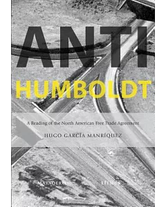 A-H: Anti-Humboldt: A Reading of the North American Free Trade Agreement / Una lectura del tratado de libre comercio de America