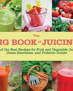 The Big Book of Juicing: 150 of the Best Recipes for Fruit and Vegetable Juices, Green Smoothies, and Probiotic Drinks