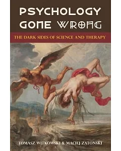 Psychology Gone Wrong: The Dark Sides of Science and Therapy