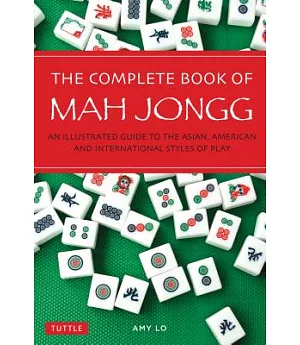 The Complete Book of Mah Jongg: An Illustrated Guide to the Asian, American and International Styles of Play