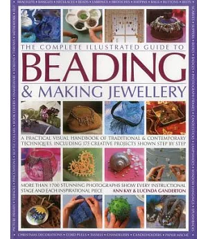 The Complete Illustrated Guide to Beading & Making Jewellery: A Practical Visual Handbook of Traditional & Contemporary Techniqu