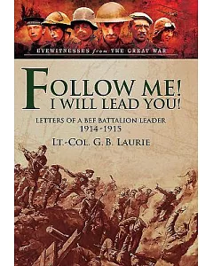 Follow Me! I Will Lead You!: Letters of a Bef Battalion Leader 1914-1915