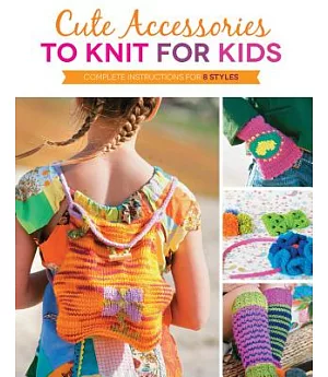 Cute Accessories to Knit for Kids: Complete Instructions for 8 Styles