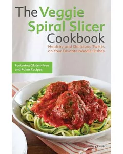 The Veggie Spiral Slicer Cookbook: Healthy and Delicious Twists on Your Favorite Noodle Dishes