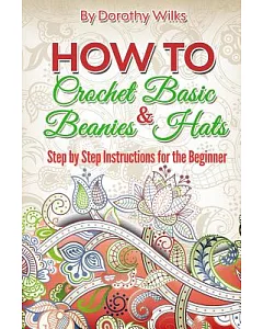 How to Crochet Basic Beanies & Hats: Step by Step Instructions for the Beginner