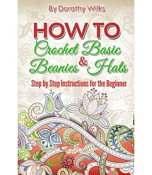 How to Crochet Basic Beanies & Hats: Step by Step Instructions for the Beginner