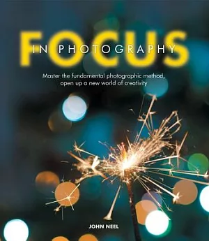 Focus in Photography: Master the Fundamental Photographic Method, Open Up a New World of Creativity