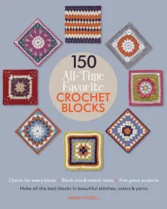 150 All-time Favorite Crochet Blocks: Make All the Best Blocks in Beautiful Stitches, Colors & Yarns