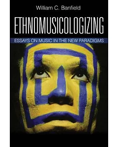 Ethnomusicologizing: Essays on Music in the New Paradigms