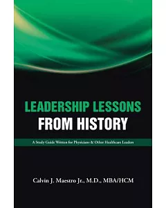 Leadership Lessons from History: A Study Guide Written for Physicians & Other Healthcare Leaders