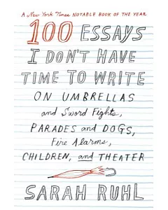 100 Essays I Don’t Have Time to Write: On Umbrellas and Sword Fights, Parades and Dogs, Fire Alarms, Children, and Theater
