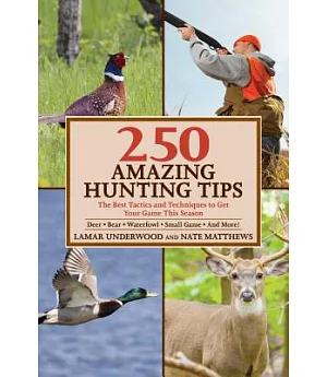 250 Amazing Hunting Tips: The Best Tactics and Techniques to Get Your Game This Season, Deer-Bear-Waterfowl-Small Game and More!