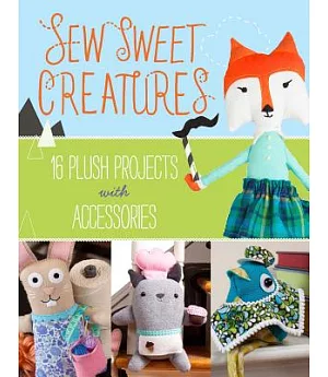 Sew Sweet Creatures: Make adorable plush animals and their accessories