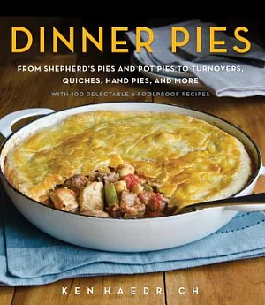 Dinner Pies: From Shephard’s Pies and Pot Pies, to Turnovers, Quiches, Hand Pies, and More, With 100 Delectable & Foolproof Reci