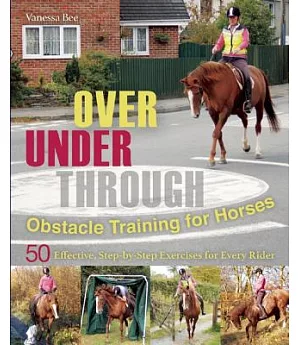 Over, Under, Through: Obstacle Training for Horses, 50 Effective: Step-by-Step Exercises for Every Rider