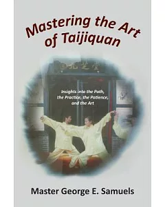 Mastering the Art of Taijiquan: Insights into the Path, the Practice, the Patience, and the Art