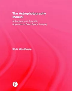 The Astrophotography Manual: A Practical and Scientific Approach to Deep Space Imaging