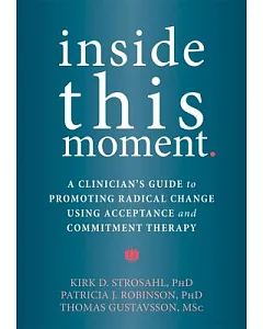 Inside This Moment: A Clinician’s Guide to Promoting Radical Change Using Acceptance and Commitment Therapy