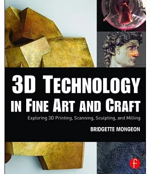 3D Technology in Fine Art and Craft: Exploring 3D Printing, Scanning, Sculpting, and Milling