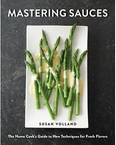 Mastering Sauces: The Home Cook’s Guide to New Techniques for Fresh Flavors