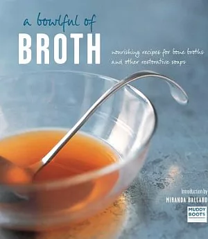 A Bowlful of Broth: Nourishing Recipes for Bone Broths and Other Restorative Soups