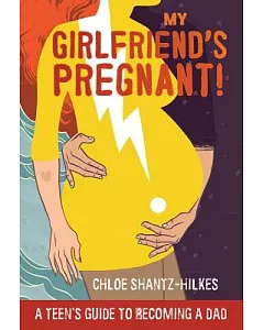 My Girlfriend’s Pregnant!: A Teen’s Guide to Becoming a Dad