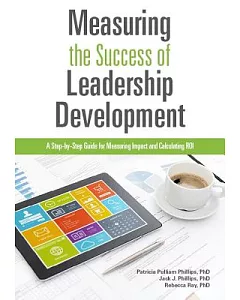 Measuring the Success of Leadership Development: A Step-by-Step Guide for Measuring Impact and Calculating ROI