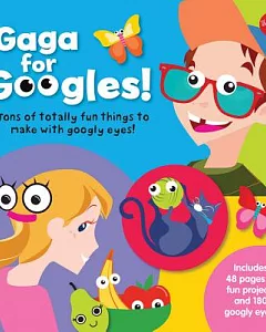 Gaga for Googles!: Tons of Totally Fun Things to Make With Googly Eyes!