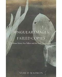 Singular Images, Failed Copies: William Henry Fox Talbot and the Early Photograph