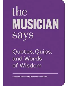 The Musician Says: Quotes, Quips, and Words of Wisdom