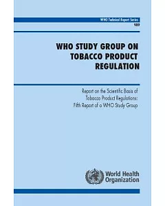 Who Study Group on Tobacco Product Regulation: Report on the Scientific Basis of Tobacco Product Regulation: Fifth Report of a W