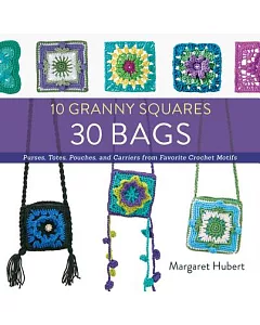10 Granny Squares 30 Bags: Purses, Totes, Pouches, and Carriers from Favorite Crochet Motifs