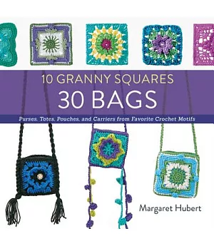 10 Granny Squares 30 Bags: Purses, Totes, Pouches, and Carriers from Favorite Crochet Motifs