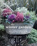 The Winter Garden: Over 35 Step-by-step Projects for Small Spaces Using Foliage and Flowers, Berries and Blooms, and Herbs and P