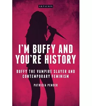 I’m Buffy and You’re History: Buffy the Vampire Slayer and Contemporary Feminism
