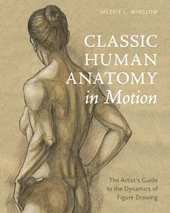 Classic Human Anatomy in Motion: The Artist’s Guide to the Dynamics of Figure Drawing