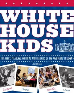 White House Kids: The Perks, Pleasures, Problems, and Pratfalls of the Presidents’ Children