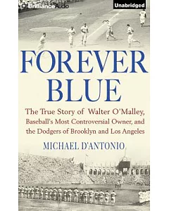 Forever Blue: The True Story of Walter O’Malley, Baseball’s Most Controversial Owner, and the Dodgers of Brooklyn and Los Angele