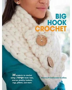 Big Hook Crochet: 35 Projects to Crochet Using a Large Hook: Hats, Scarves, Jewelry, Baskets, Rugs, Pillows, and More
