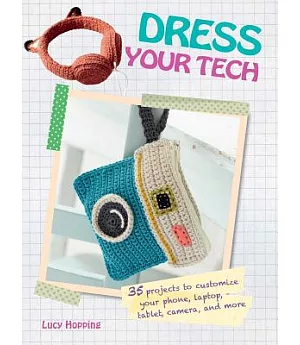 Dress Your Tech: 35 Projects to Customize Your Phone, Laptop, Tablet, Camera and More