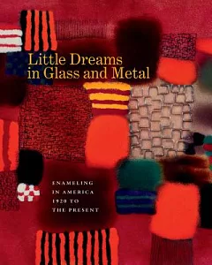 Little Dreams in Glass and Metal: Enameling in America, 1920 to the Present