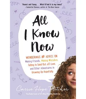 All I Know Now: Wonderings and Advice on Making Friends, Making Mistakes, Falling in (and Out Of) Love, and Other Adventures in