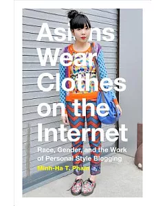 Asians Wear Clothes on the Internet: Race, Gender, and the Work of Personal Style Blogging