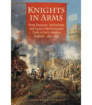 Knights in Arms: Prose Romance, Masculinity, and Eastern Mediterranean Trade in Early Modern England, 1565-1655