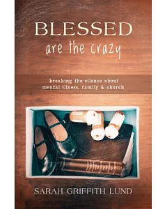 Blessed Are the Crazy: Breaking the Silence About Mental Illness, Family and Church